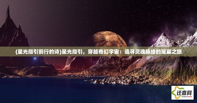 (星光指引前行的诗)星光指引，穿越奇幻宇宙：追寻灵魂脉络的璀璨之旅