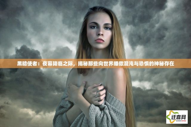 黑暗使者：夜幕降临之际，揭秘那些向世界播撒混沌与恐惧的神秘存在