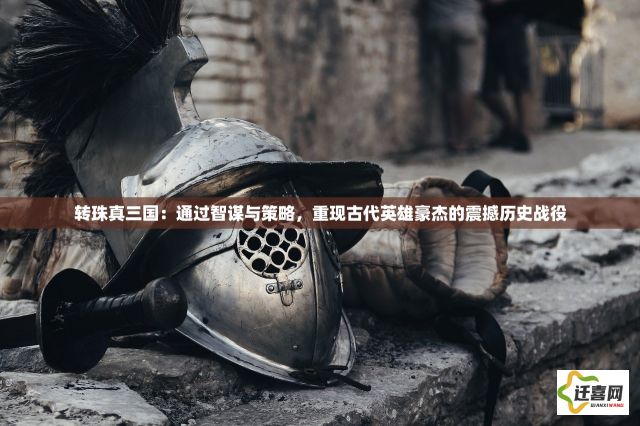 转珠真三国：通过智谋与策略，重现古代英雄豪杰的震撼历史战役