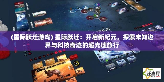 (星际跃迁游戏) 星际跃迁：开启新纪元，探索未知边界与科技奇迹的超光速旅行