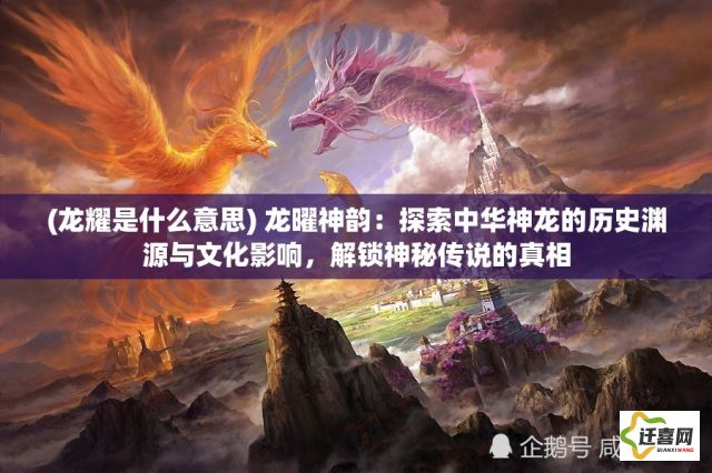 (龙耀是什么意思) 龙曜神韵：探索中华神龙的历史渊源与文化影响，解锁神秘传说的真相