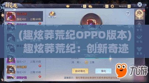 (趣炫莽荒纪OPPO版本) 趣炫莽荒纪：创新奇迹与万族争霸，谁能主宰神秘的荒古世界？