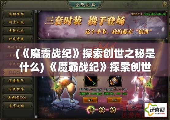 (《魔霸战纪》探索创世之秘是什么) 《魔霸战纪》探索创世之秘：揭秘神族与魔族的千年恩怨，领略史诗级冒险的壮阔与辉煌。