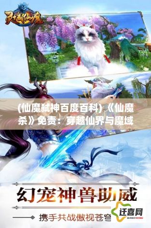 (仙魔弑神百度百科) 《仙魔杀》免责：穿越仙界与魔域，攻略终极战斗，问鼎天下之巅—一场非比寻常的修真之旅!