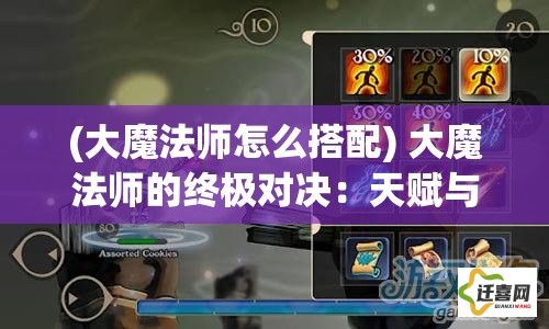 (大魔法师怎么搭配) 大魔法师的终极对决：天赋与实力的较量，谁能夺得奇幻世界的至高荣誉？探索胜利的关键要素！