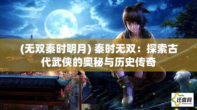 (无双秦时明月) 秦时无双：探索古代武侠的奥秘与历史传奇