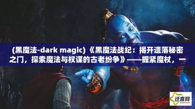 (黑魔法-dark magic) 《黑魔法战纪：揭开遗落秘密之门，探索魔法与权谋的古老纷争》——握紧魔杖，一起闯入黑暗的边缘！