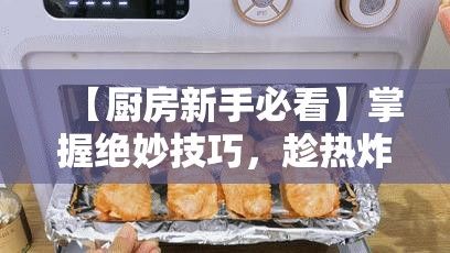 【厨房新手必看】掌握绝妙技巧，趁热炸出金黄酥脆的完美鸡块，美味不再难！