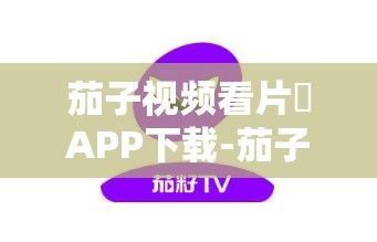 茄子视频看片♥APP下载-茄子视频看片♥APP公司v4.2.3最新版