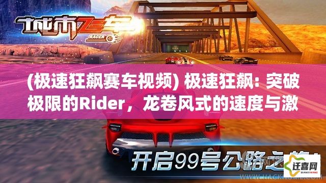 (极速狂飙赛车视频) 极速狂飙: 突破极限的Rider，龙卷风式的速度与激情再现