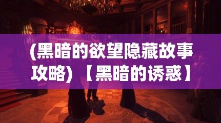 (黑暗的欲望隐藏故事攻略) 【黑暗的诱惑】探索阴影中的奥秘：黑暗迷城中的隐藏秘密及其对冒险者的诱惑