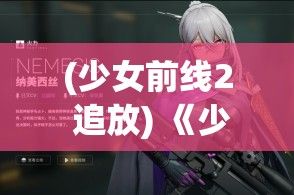 (少女前线2 追放) 《少女前线2追放揭秘》：重返荒芜战场，解锁命运之门—战斗与策略的融合如何改变游戏格局？