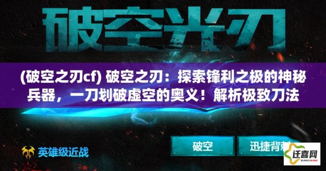 (破空之刃cf) 破空之刃：探索锋利之极的神秘兵器，一刀划破虚空的奥义！解析极致刀法背后的历史与科技。