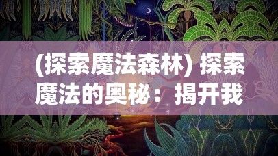 (探索魔法森林) 探索魔法的奥秘：揭开我的魔法王国中隐藏的秘密与传说的面纱