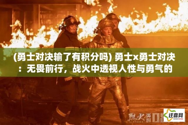 (勇士对决输了有积分吗) 勇士x勇士对决：无畏前行，战火中透视人性与勇气的交织瞬间