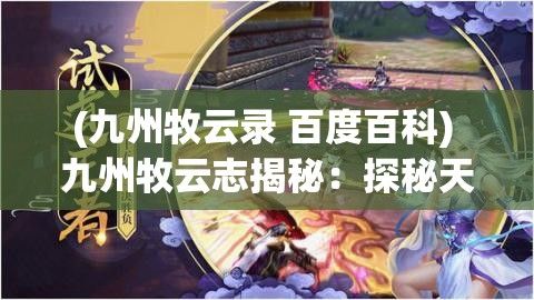 (九州牧云录 百度百科) 九州牧云志揭秘：探秘天地精神与原著深度解读，一场史诗级奇幻冒险启程