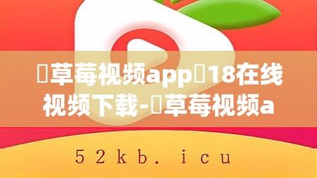 ♥草莓视频app❤18在线视频下载-♥草莓视频app❤18在线视频公司v9.0.9官方安卓版