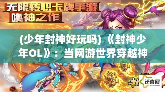 (少年封神好玩吗) 《封神少年OL》：当网游世界穿越神话，少年如何在神魔纷争中崭露头角？探索神秘修仙路，一键凌云逐梦飞升！