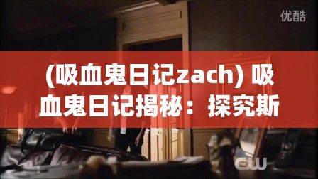 (吸血鬼日记zach) 吸血鬼日记揭秘：探究斯蒂芬与达蒙的兄弟情，如何影响了整个故事走向？爱恨交织中的家庭纽带深度剖析！