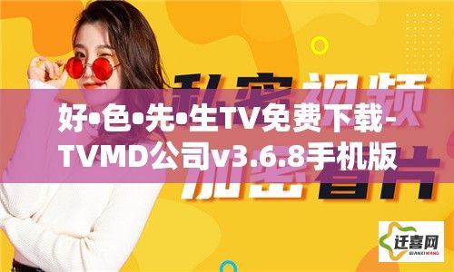 好•色•先•生TV免费下载-TVMD公司v3.6.8手机版