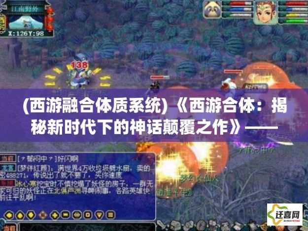 (西游融合体质系统) 《西游合体：揭秘新时代下的神话颠覆之作》——当现代科技遇上古典奇幻