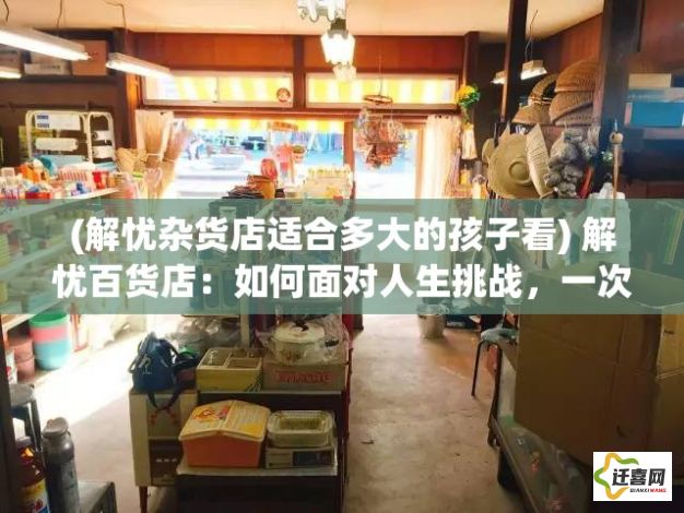 (解忧杂货店适合多大的孩子看) 解忧百货店：如何面对人生挑战，一次神秘购物带你重拾希望