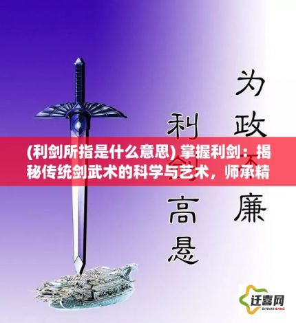 (利剑所指是什么意思) 掌握利剑：揭秘传统剑武术的科学与艺术，师承精髓与现代应用解析