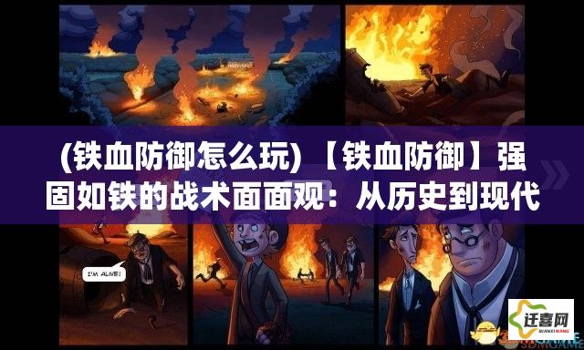 (铁血防御怎么玩) 【铁血防御】强固如铁的战术面面观：从历史到现代，如何构筑不可撼动的防线？深入解析关键要素和战略应用