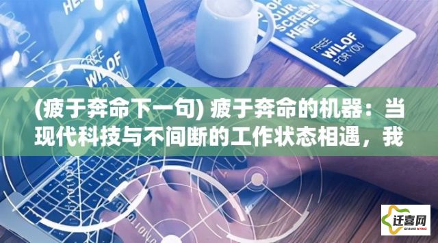 (疲于奔命下一句) 疲于奔命的机器：当现代科技与不间断的工作状态相遇，我们是否还能按下暂停键?