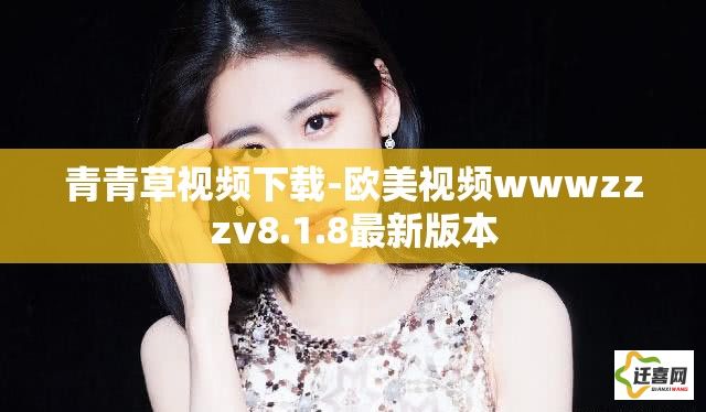 青青草视频下载-欧美视频wwwzzzv8.1.8最新版本