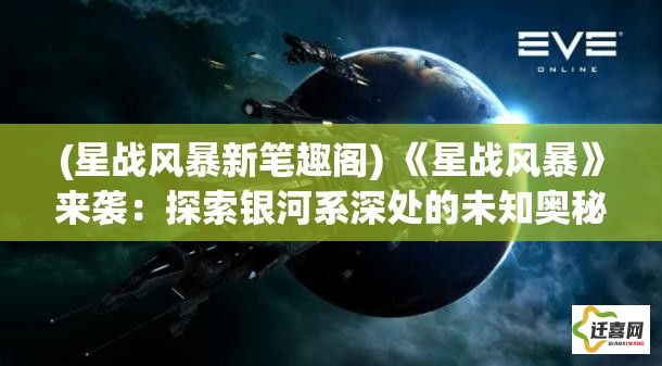 (星战风暴新笔趣阁) 《星战风暴》来袭：探索银河系深处的未知奥秘 | 勇士与异族的终极对决 | 命运交织的科幻史诗