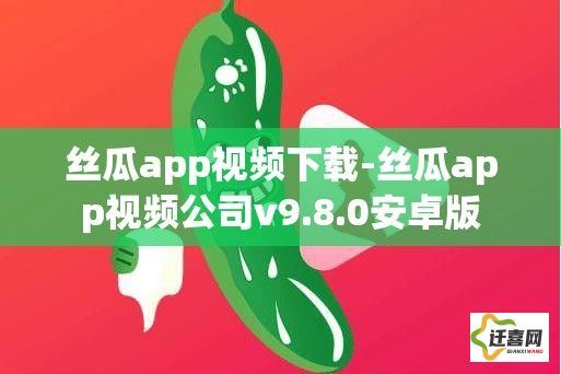 丝瓜app视频下载-丝瓜app视频公司v9.8.0安卓版