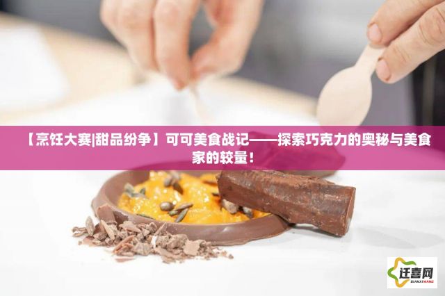 【烹饪大赛|甜品纷争】可可美食战记——探索巧克力的奥秘与美食家的较量！