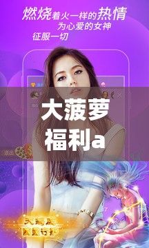 大菠萝福利app下载-大菠萝下载APPv6.2.5免费手机版