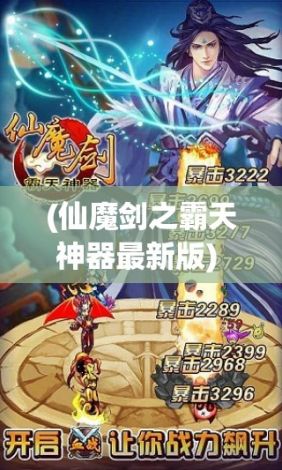 (仙魔剑之霸天神器最新版) 探秘《仙魔剑之霸天神器》：解锁绝世神器背后的传奇故事与威力展示