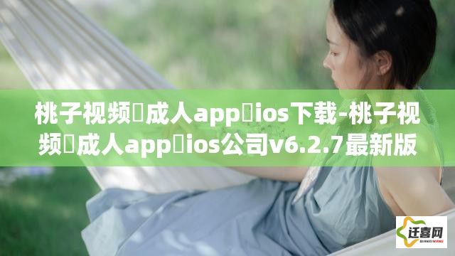 桃子视频♥成人app♥ios下载-桃子视频♥成人app♥ios公司v6.2.7最新版