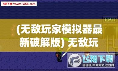 (无敌玩家模拟器最新破解版) 无敌玩家模拟器：颠覆游戏世界的终极挑战，揭开背后神秘力量的真相！